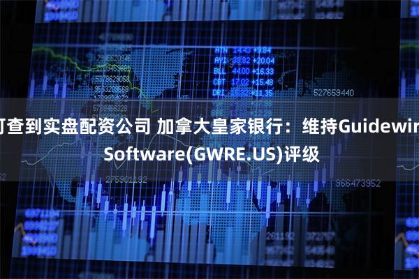 可查到实盘配资公司 加拿大皇家银行：维持Guidewire Software(GWRE.US)评级