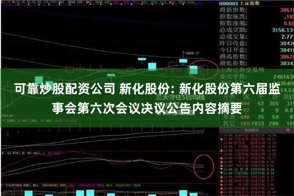 可靠炒股配资公司 新化股份: 新化股份第六届监事会第六次会议决议公告内容摘要