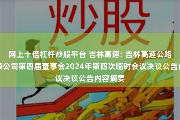 网上十倍杠杆炒股平台 吉林高速: 吉林高速公路股份有限公司第四届董事会2024年第四次临时会议决议公告内容摘要