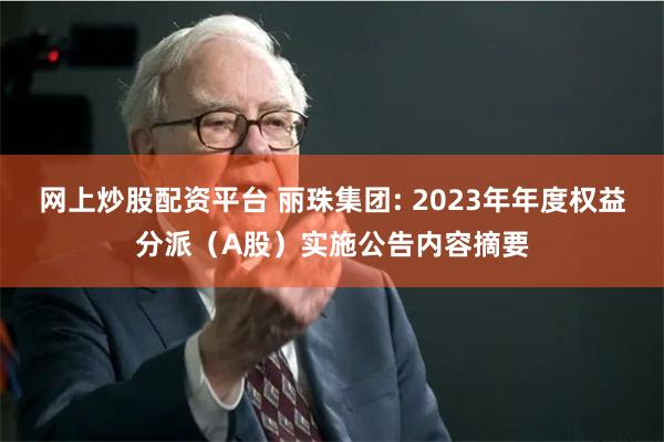 网上炒股配资平台 丽珠集团: 2023年年度权益分派（A