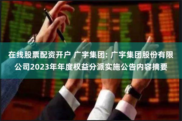 在线股票配资开户 广宇集团: 广宇集团股份有限公司202