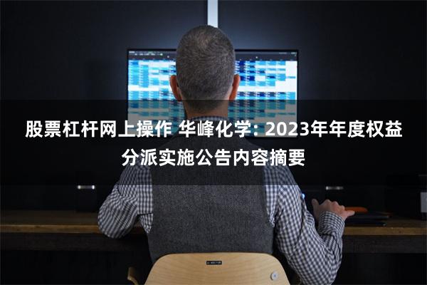 股票杠杆网上操作 华峰化学: 2023年年度权益分派实施公告内容摘要