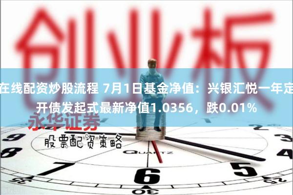 在线配资炒股流程 7月1日基金净值：兴银汇悦一年定开债发起式最新净值1.0356，跌0.01%