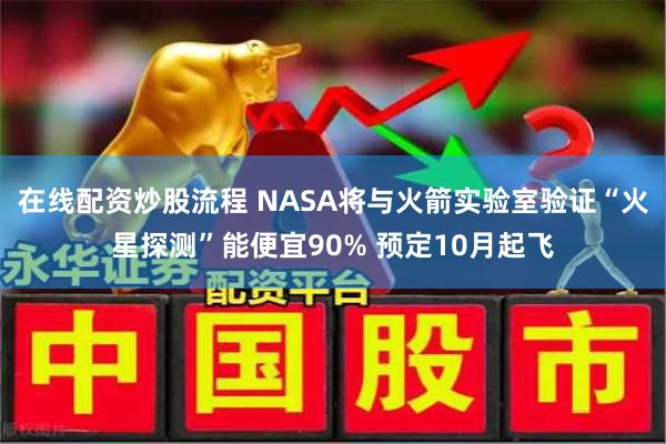 在线配资炒股流程 NASA将与火箭实验室验证“火星探测”能便宜90% 预定10月起飞