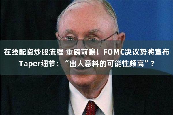 在线配资炒股流程 重磅前瞻！FOMC决议势将宣布Taper细节：“出人意料的可能性颇高”？