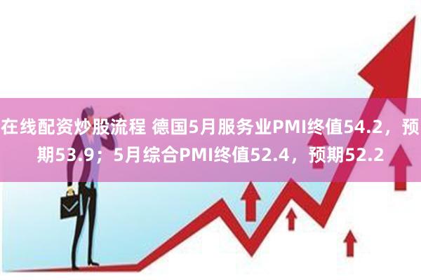 在线配资炒股流程 德国5月服务业PMI终值54.2，预期53.9；5月综合PMI终值52.4，预期52.2