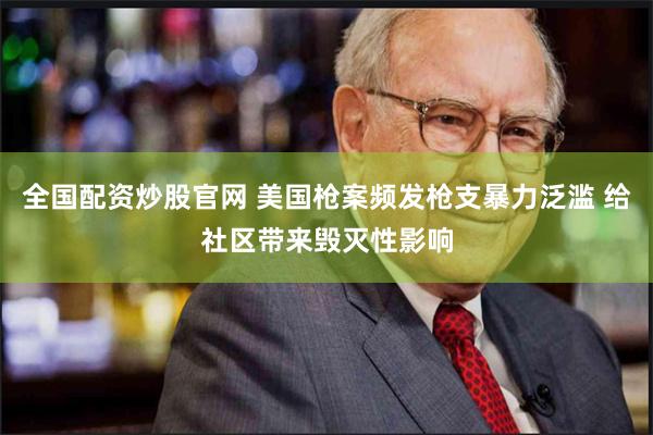 全国配资炒股官网 美国枪案频发枪支暴力泛滥 给社区带来毁灭性影响