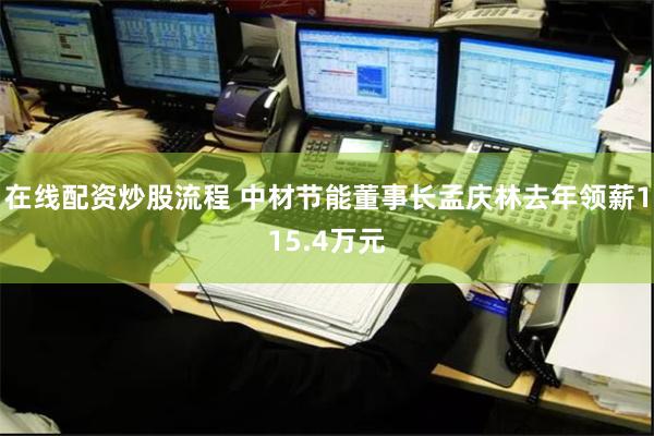 在线配资炒股流程 中材节能董事长孟庆林去年领薪115.4万元