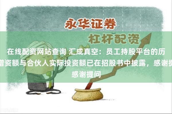 在线配资网站查询 汇成真空：员工持股平台的历次增资额与合伙人实际投资额已在招股书中披露，感谢提问