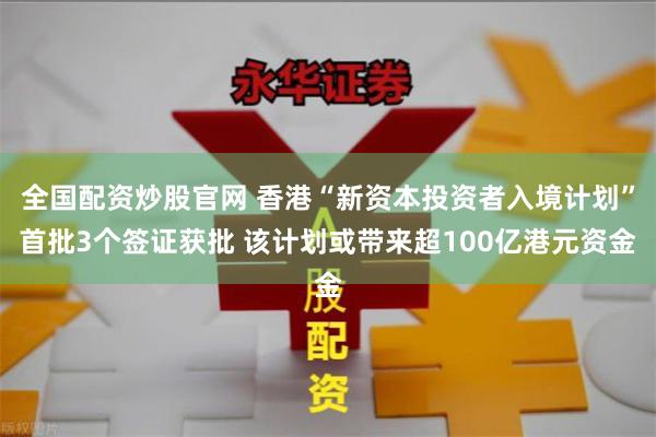 全国配资炒股官网 香港“新资本投资者入境计划”首批3个签证获批 该计划或带来超100亿港元资金