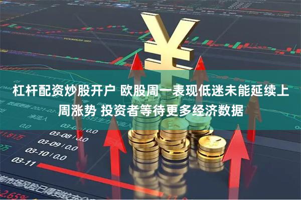 杠杆配资炒股开户 欧股周一表现低迷未能延续上周涨势 投资者等待更多经济数据