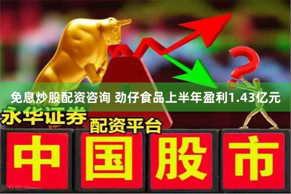 免息炒股配资咨询 劲仔食品上半年盈利1.43亿元