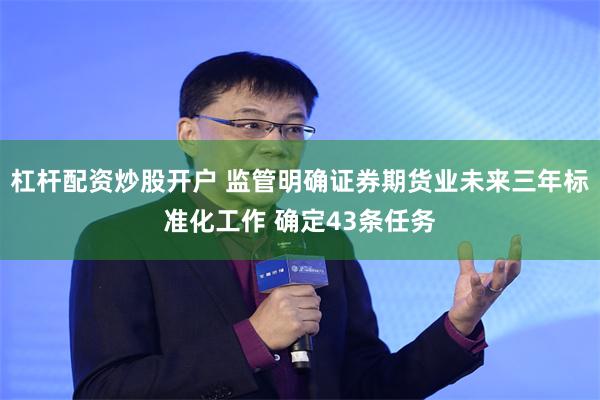 杠杆配资炒股开户 监管明确证券期货业未来三年标准化工作 确定43条任务