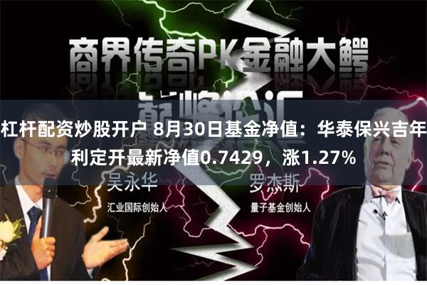 杠杆配资炒股开户 8月30日基金净值：华泰保兴吉年利定开最新净值0.7429，涨1.27%