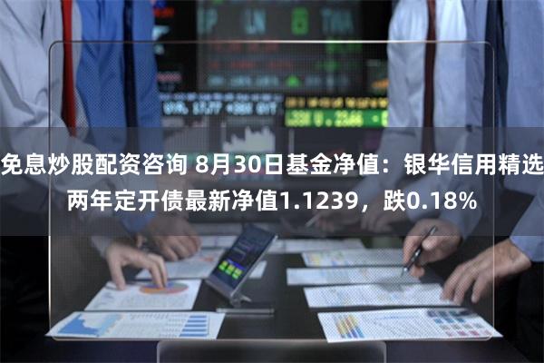 免息炒股配资咨询 8月30日基金净值：银华信用精选两年定开债最新净值1.1239，跌0.18%