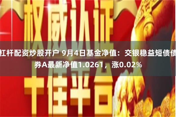 杠杆配资炒股开户 9月4日基金净值：交银稳益短债债券A最新净值1.0261，涨0.02%