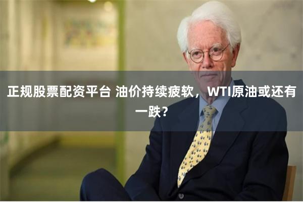 正规股票配资平台 油价持续疲软，WTI原油或还有一跌？