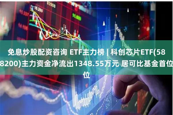 免息炒股配资咨询 ETF主力榜 | 科创芯片ETF(5882