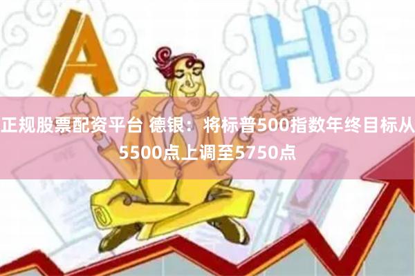 正规股票配资平台 德银：将标普500指数年终目标从550