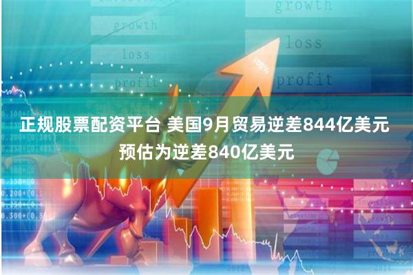 正规股票配资平台 美国9月贸易逆差844亿美元 预估为逆差840亿美元