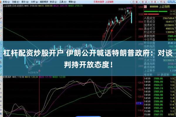 杠杆配资炒股开户 伊朗公开喊话特朗普政府：对谈判持开放态度！