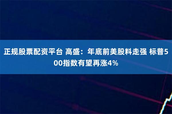 正规股票配资平台 高盛：年底前美股料走强 标普500指数有望再涨4%