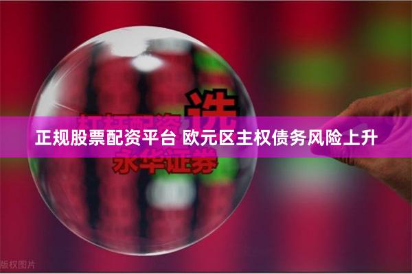 正规股票配资平台 欧元区主权债务风险上升