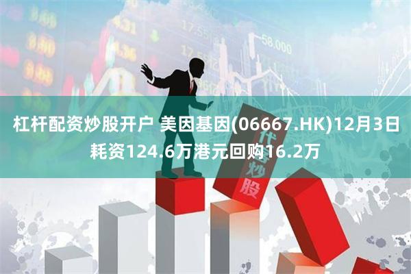 杠杆配资炒股开户 美因基因(06667.HK)12月3日耗资124.6万港元回购16.2万