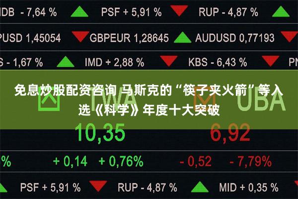 免息炒股配资咨询 马斯克的“筷子夹火箭”等入选《科学》年
