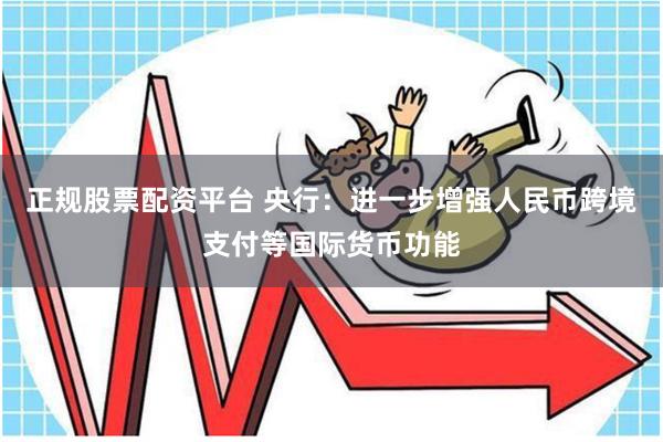 正规股票配资平台 央行：进一步增强人民币跨境支付等国际货